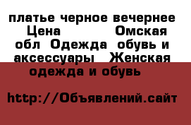 платье черное вечернее › Цена ­ 1 000 - Омская обл. Одежда, обувь и аксессуары » Женская одежда и обувь   